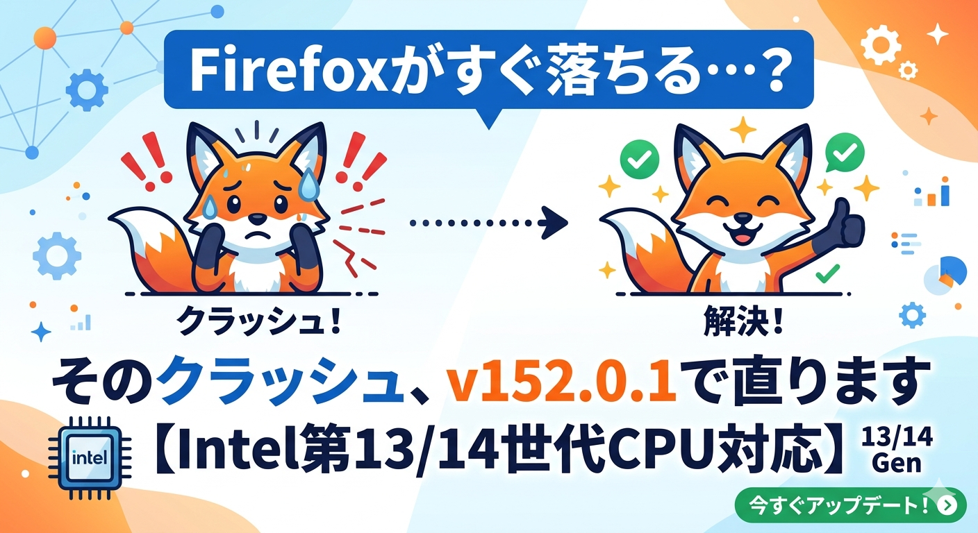 Firefoxがすぐ落ちる…そのクラッシュ、v152.0.1で直ります【Intel第13/14世代CPU対応】